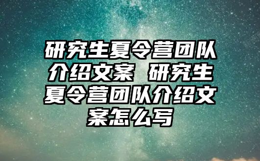 研究生夏令营团队介绍文案 研究生夏令营团队介绍文案怎么写