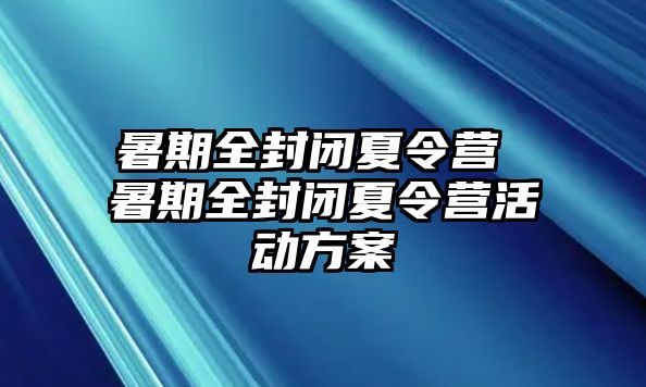 暑期全封闭夏令营 暑期全封闭夏令营活动方案