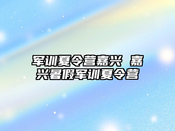 军训夏令营嘉兴 嘉兴暑假军训夏令营