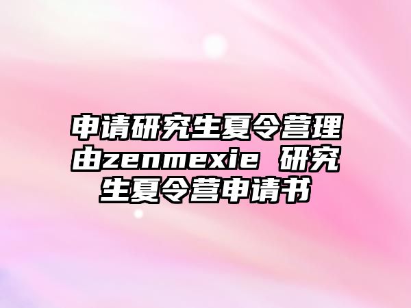 申请研究生夏令营理由zenmexie 研究生夏令营申请书