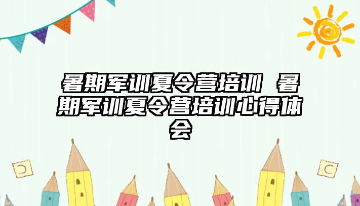 暑期军训夏令营培训 暑期军训夏令营培训心得体会