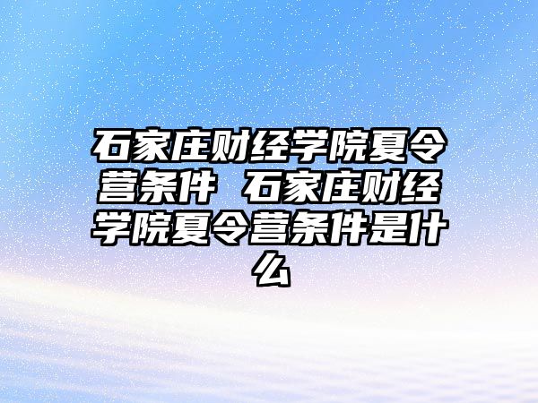 石家庄财经学院夏令营条件 石家庄财经学院夏令营条件是什么