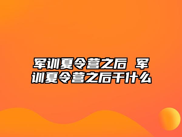 军训夏令营之后 军训夏令营之后干什么