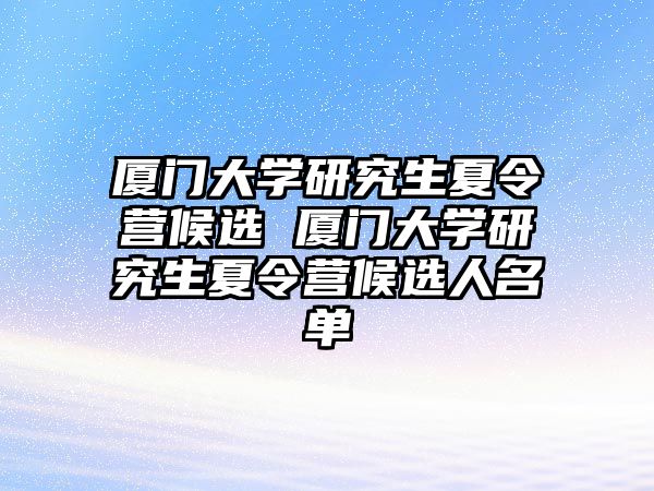 厦门大学研究生夏令营候选 厦门大学研究生夏令营候选人名单