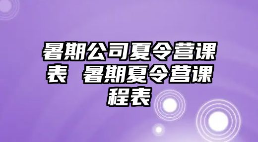 暑期公司夏令营课表 暑期夏令营课程表