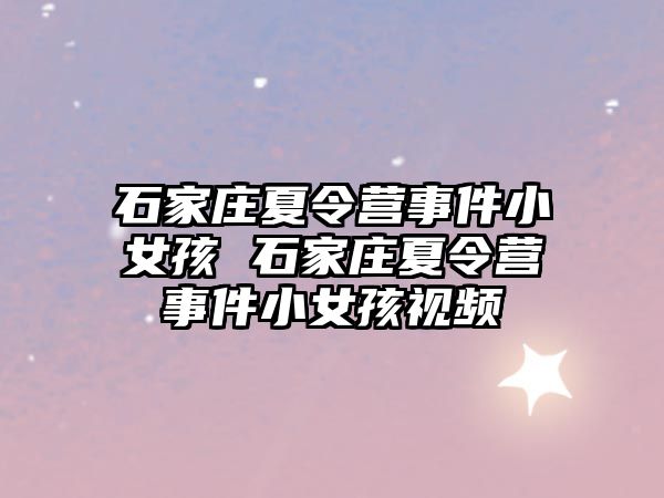 石家庄夏令营事件小女孩 石家庄夏令营事件小女孩视频