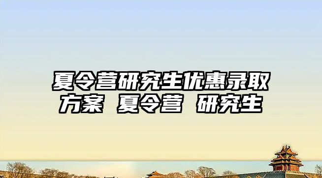 夏令营研究生优惠录取方案 夏令营 研究生