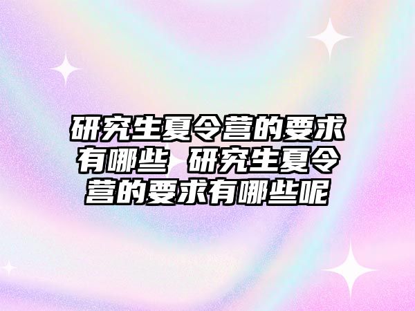 研究生夏令营的要求有哪些 研究生夏令营的要求有哪些呢