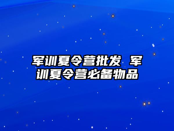 军训夏令营批发 军训夏令营必备物品