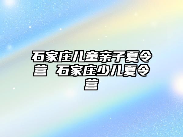 石家庄儿童亲子夏令营 石家庄少儿夏令营