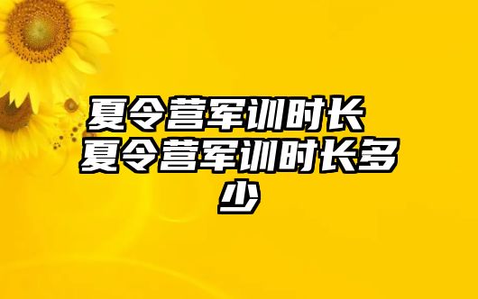 夏令营军训时长 夏令营军训时长多少