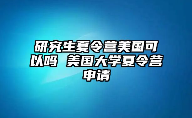 研究生夏令营美国可以吗 美国大学夏令营申请