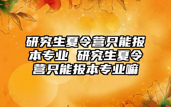 研究生夏令营只能报本专业 研究生夏令营只能报本专业嘛