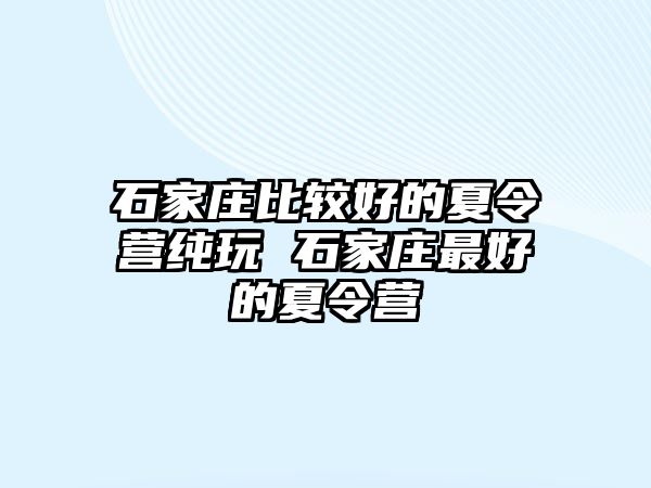 石家庄比较好的夏令营纯玩 石家庄最好的夏令营