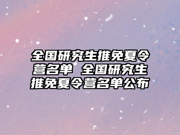 全国研究生推免夏令营名单 全国研究生推免夏令营名单公布