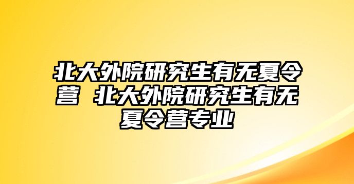 北大外院研究生有无夏令营 北大外院研究生有无夏令营专业