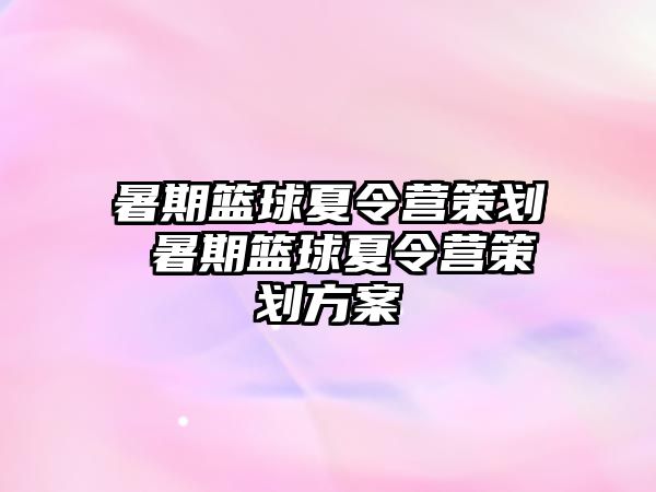 暑期篮球夏令营策划 暑期篮球夏令营策划方案