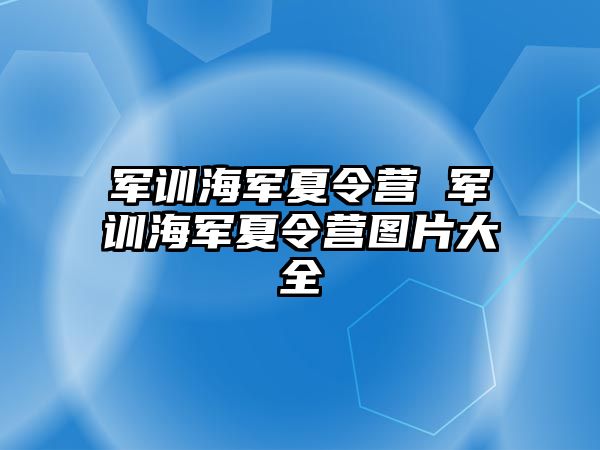 军训海军夏令营 军训海军夏令营图片大全