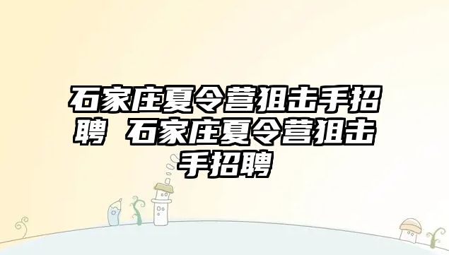 石家庄夏令营狙击手招聘 石家庄夏令营狙击手招聘