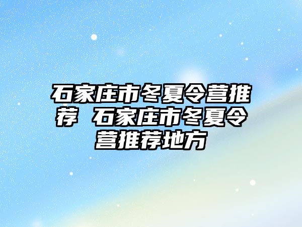 石家庄市冬夏令营推荐 石家庄市冬夏令营推荐地方