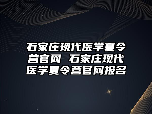 石家庄现代医学夏令营官网 石家庄现代医学夏令营官网报名