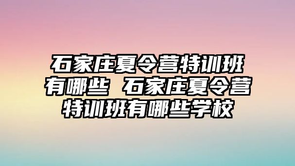 石家庄夏令营特训班有哪些 石家庄夏令营特训班有哪些学校