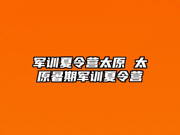 军训夏令营太原 太原暑期军训夏令营