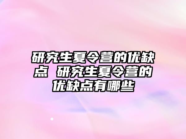 研究生夏令营的优缺点 研究生夏令营的优缺点有哪些