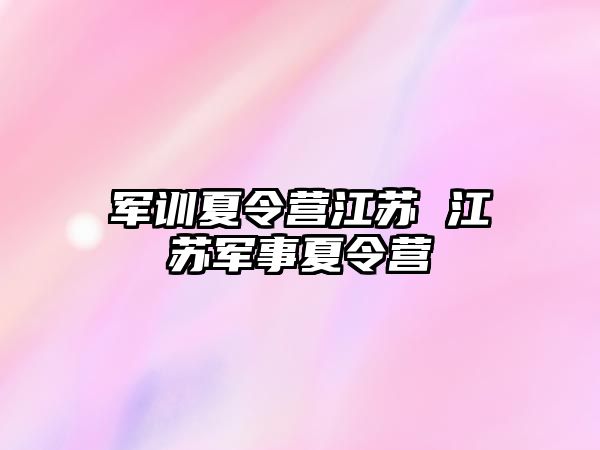 军训夏令营江苏 江苏军事夏令营