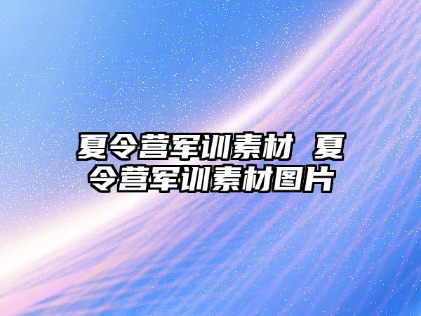 夏令营军训素材 夏令营军训素材图片