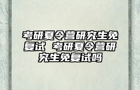 考研夏令营研究生免复试 考研夏令营研究生免复试吗