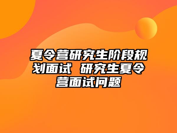 夏令营研究生阶段规划面试 研究生夏令营面试问题