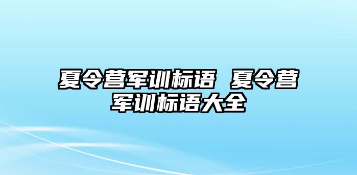 夏令营军训标语 夏令营军训标语大全