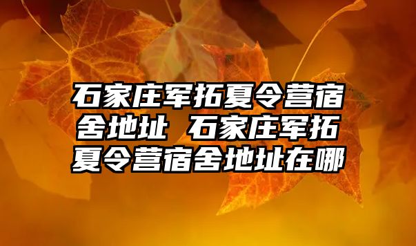 石家庄军拓夏令营宿舍地址 石家庄军拓夏令营宿舍地址在哪