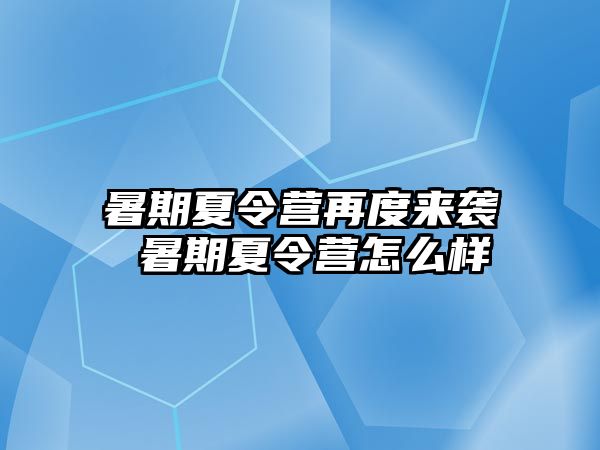 暑期夏令营再度来袭 暑期夏令营怎么样