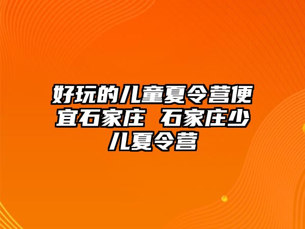 好玩的儿童夏令营便宜石家庄 石家庄少儿夏令营