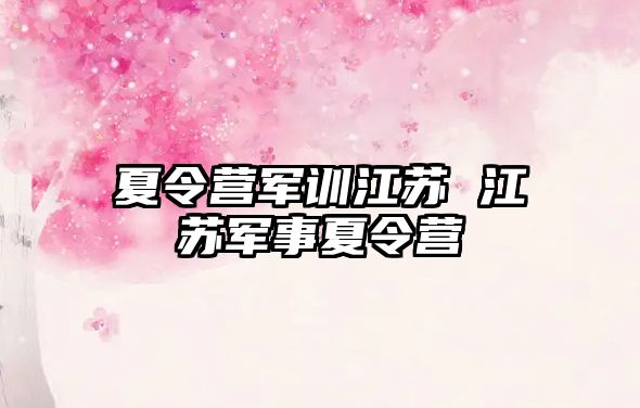 夏令营军训江苏 江苏军事夏令营