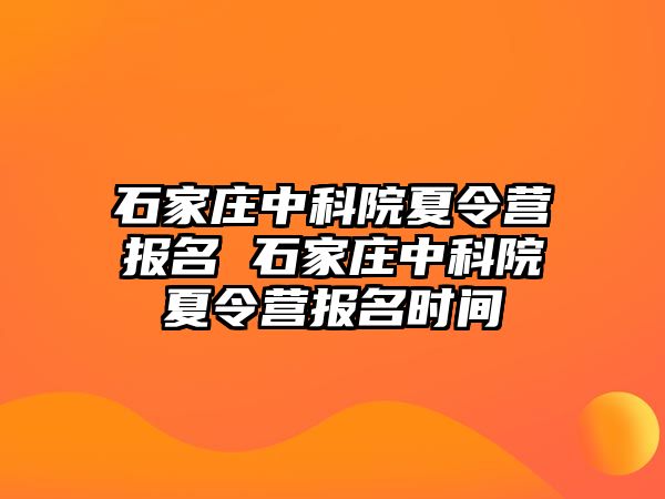 石家庄中科院夏令营报名 石家庄中科院夏令营报名时间