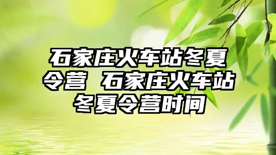 石家庄火车站冬夏令营 石家庄火车站冬夏令营时间