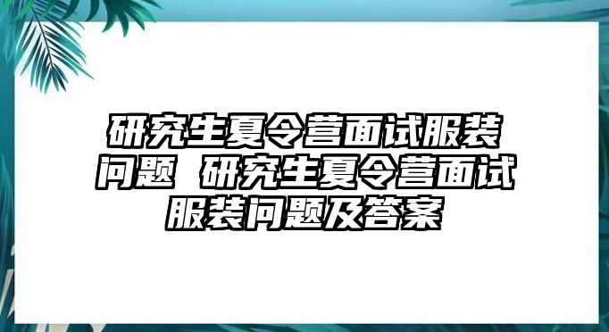 研究生夏令营面试服装问题 研究生夏令营面试服装问题及答案