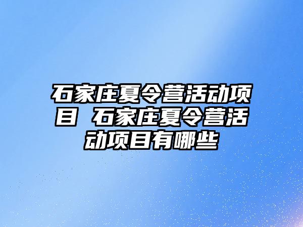 石家庄夏令营活动项目 石家庄夏令营活动项目有哪些