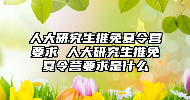 人大研究生推免夏令营要求 人大研究生推免夏令营要求是什么