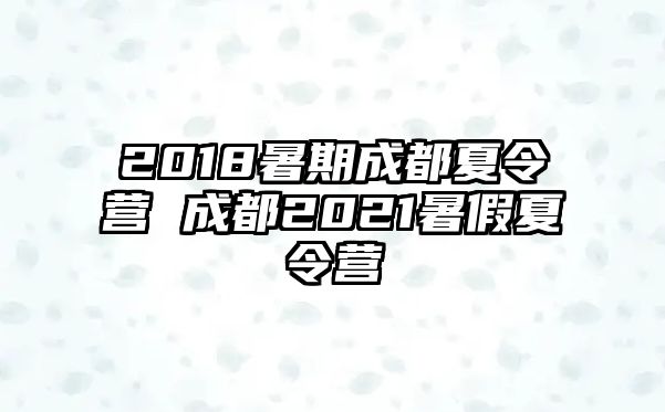 2018暑期成都夏令营 成都2021暑假夏令营