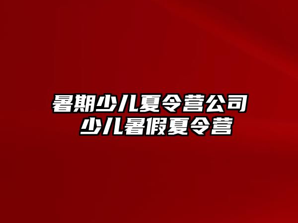 暑期少儿夏令营公司 少儿暑假夏令营