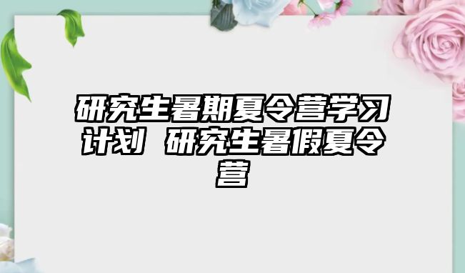 研究生暑期夏令营学习计划 研究生暑假夏令营