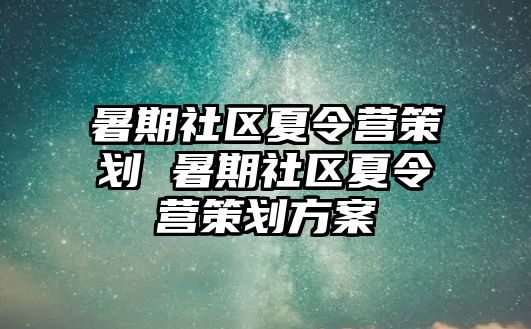 暑期社区夏令营策划 暑期社区夏令营策划方案