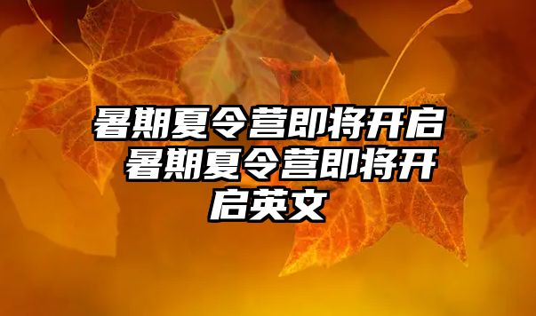 暑期夏令营即将开启 暑期夏令营即将开启英文