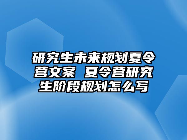 研究生未来规划夏令营文案 夏令营研究生阶段规划怎么写