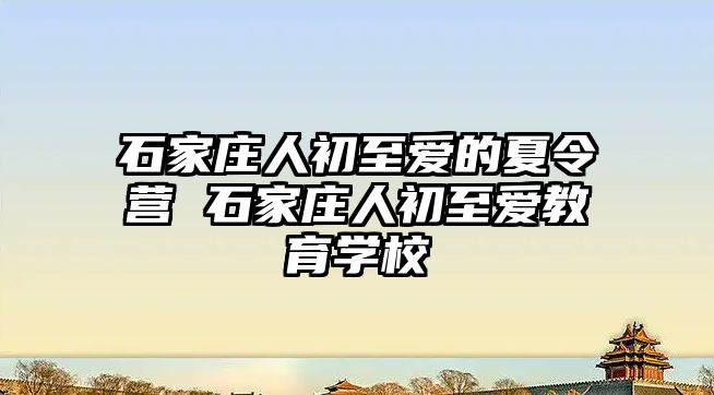 石家庄人初至爱的夏令营 石家庄人初至爱教育学校