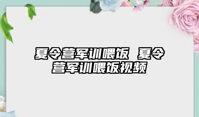 夏令营军训喂饭 夏令营军训喂饭视频